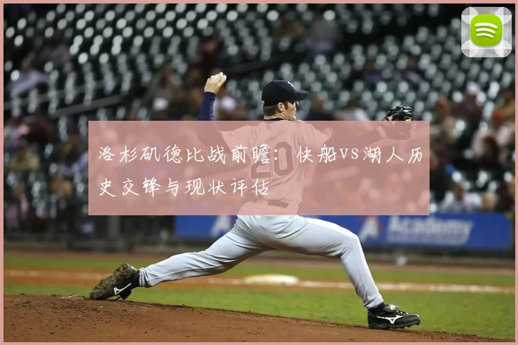 洛杉矶德比战前瞻:快船vs湖人历史交锋与现状评估